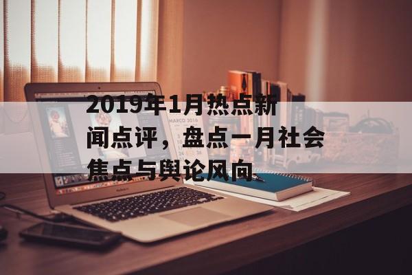 2019年1月热点新闻点评，盘点一月社会焦点与舆论风向