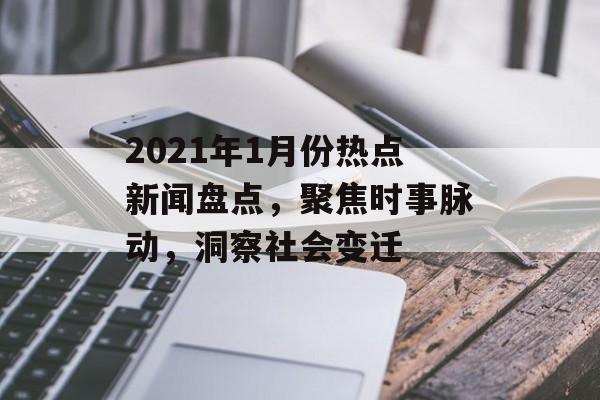 2021年1月份热点新闻盘点，聚焦时事脉动，洞察社会变迁