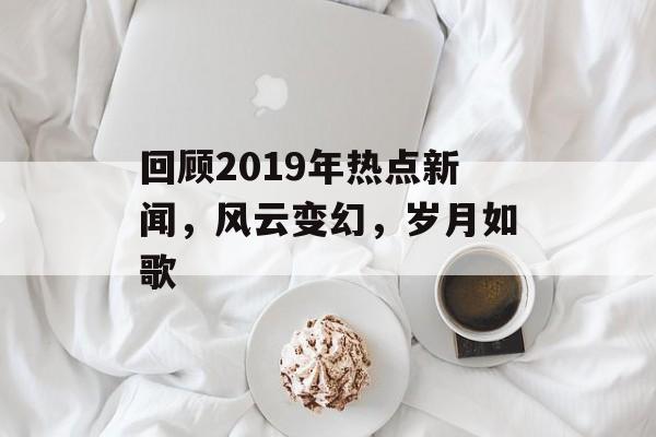 回顾2019年热点新闻，风云变幻，岁月如歌