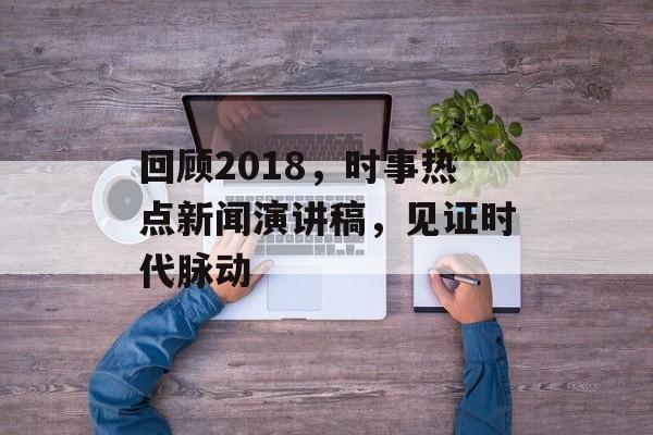回顾2018，时事热点新闻演讲稿，见证时代脉动