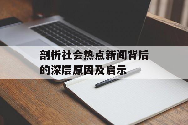 剖析社会热点新闻背后的深层原因及启示