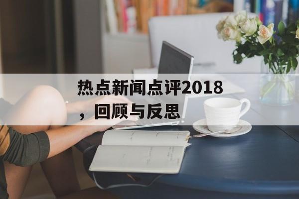 热点新闻点评2018，回顾与反思
