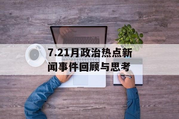 7.21月政治热点新闻事件回顾与思考