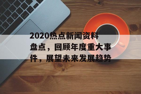 2020热点新闻资料盘点，回顾年度重大事件，展望未来发展趋势