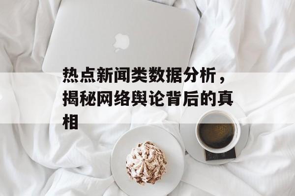 热点新闻类数据分析，揭秘网络舆论背后的真相
