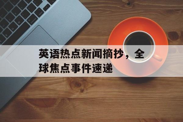 英语热点新闻摘抄，全球焦点事件速递