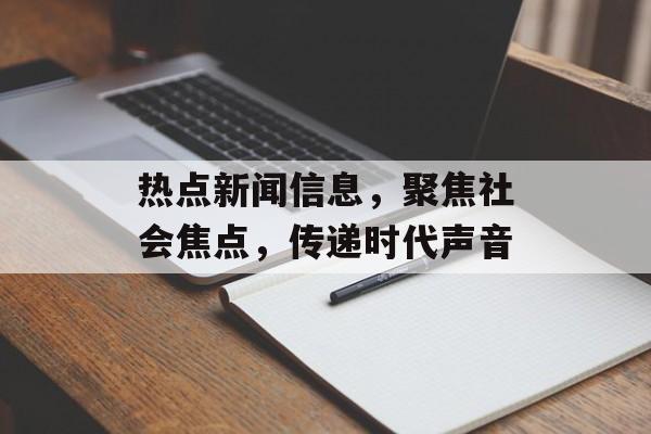 热点新闻信息，聚焦社会焦点，传递时代声音