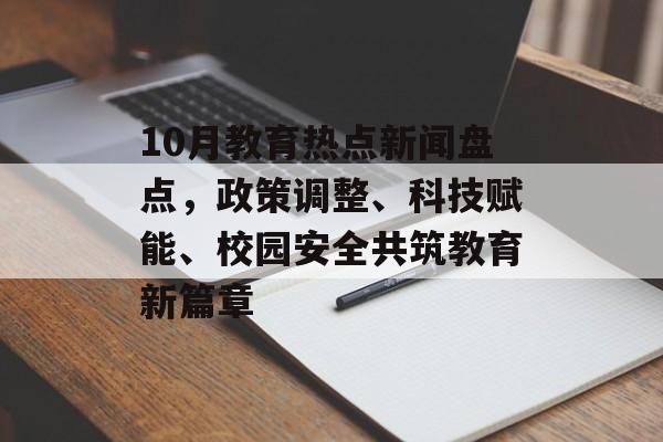 10月教育热点新闻盘点，政策调整、科技赋能、校园安全共筑教育新篇章