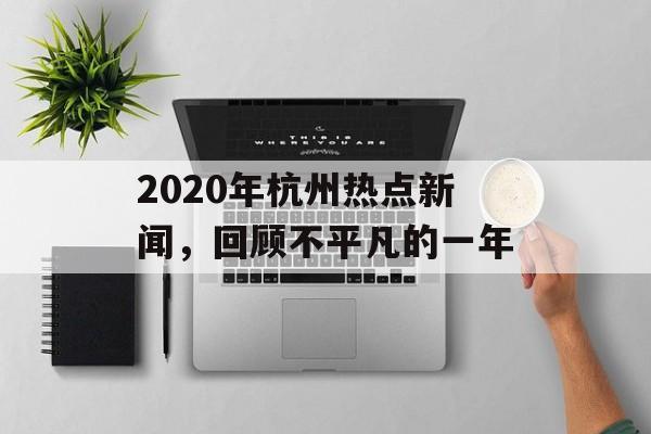 2020年杭州热点新闻，回顾不平凡的一年