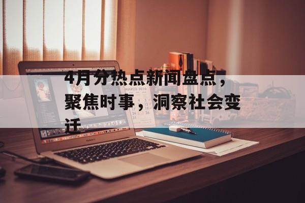4月分热点新闻盘点，聚焦时事，洞察社会变迁
