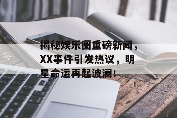 揭秘娱乐圈重磅新闻,XX事件引发热议,明星命运再起波澜! 揭秘娱乐圈重磅新闻,XX事件引发热议,明星命运再起波澜!