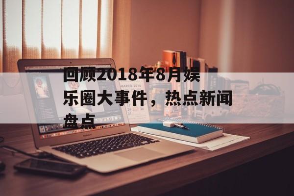 回顾2018年8月娱乐圈大事件，热点新闻盘点