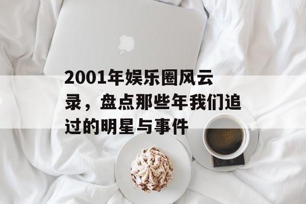 2001年娱乐圈风云录，盘点那些年我们追过的明星与事件
