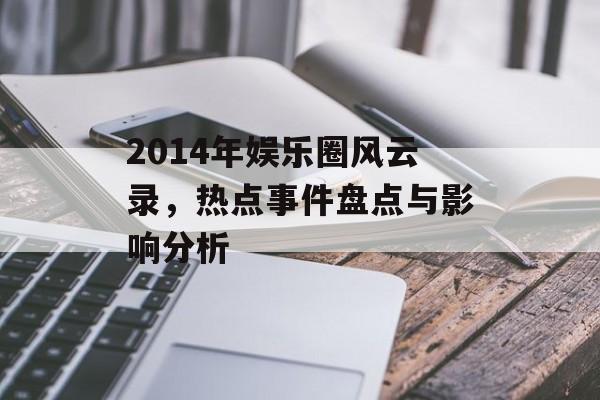 2014年娱乐圈风云录，热点事件盘点与影响分析