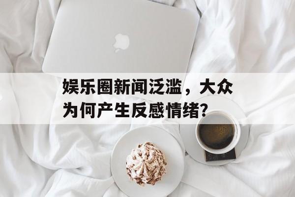 娱乐圈新闻泛滥，大众为何产生反感情绪？