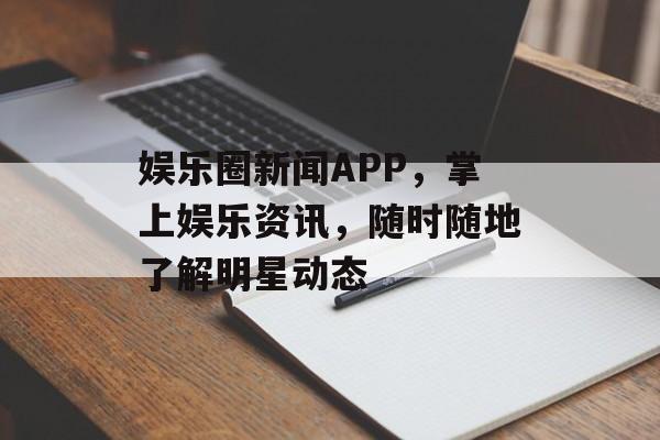 娱乐圈新闻APP，掌上娱乐资讯，随时随地了解明星动态
