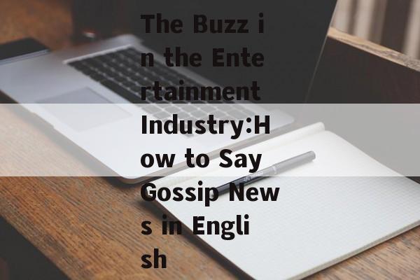 The Buzz in the Entertainment Industry:How to Say Gossip News in English