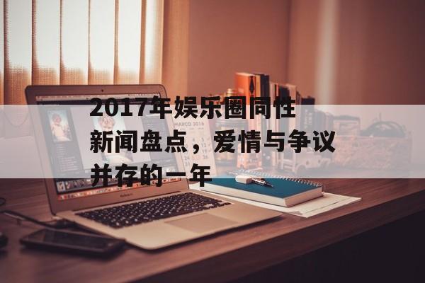 2017年娱乐圈同性新闻盘点，爱情与争议并存的一年