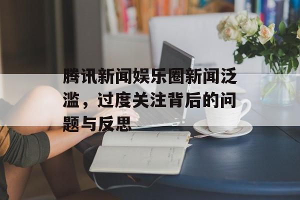 腾讯新闻娱乐圈新闻泛滥，过度关注背后的问题与反思
