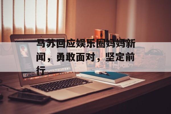 马苏回应娱乐圈妈妈新闻，勇敢面对，坚定前行