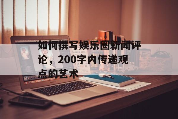 如何撰写娱乐圈新闻评论，200字内传递观点的艺术