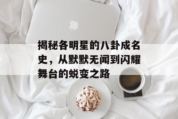揭秘各明星的八卦成名史，从默默无闻到闪耀舞台的蜕变之路