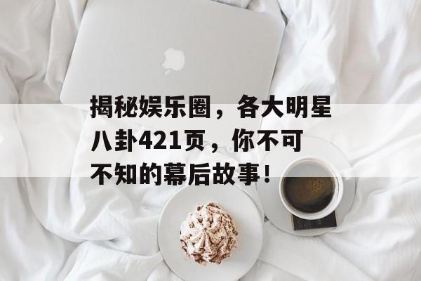 揭秘娱乐圈，各大明星八卦421页，你不可不知的幕后故事！