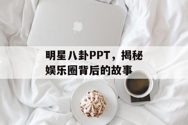 明星八卦PPT，揭秘娱乐圈背后的故事