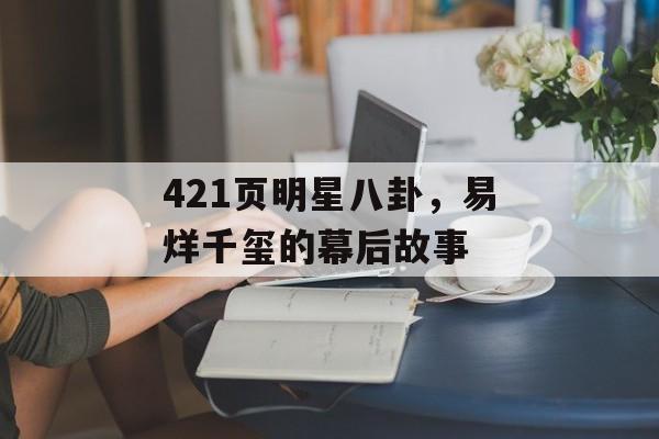 421页明星八卦，易烊千玺的幕后故事