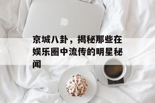 京城八卦，揭秘那些在娱乐圈中流传的明星秘闻