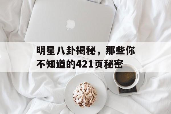 明星八卦揭秘，那些你不知道的421页秘密