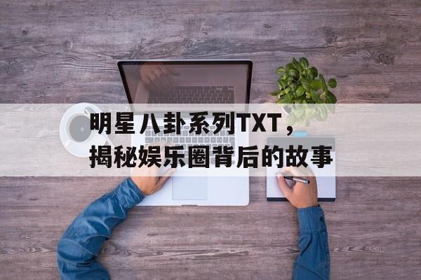 明星八卦系列TXT，揭秘娱乐圈背后的故事