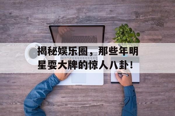 揭秘娱乐圈，那些年明星耍大牌的惊人八卦！