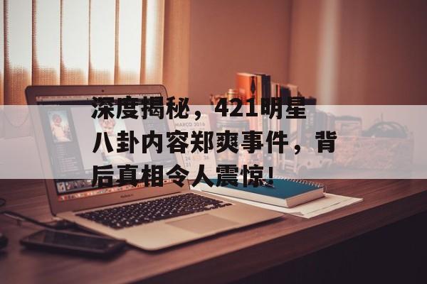 深度揭秘，421明星八卦内容郑爽事件，背后真相令人震惊！