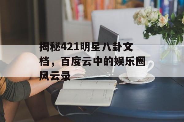 揭秘421明星八卦文档，百度云中的娱乐圈风云录