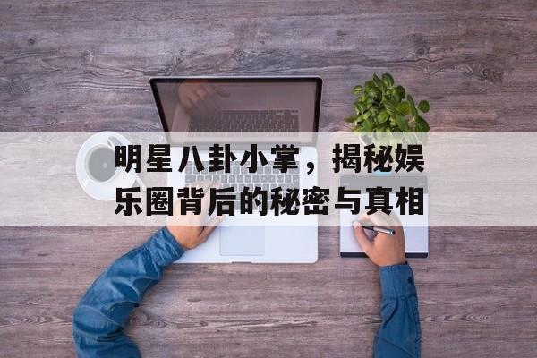 明星八卦小掌，揭秘娱乐圈背后的秘密与真相