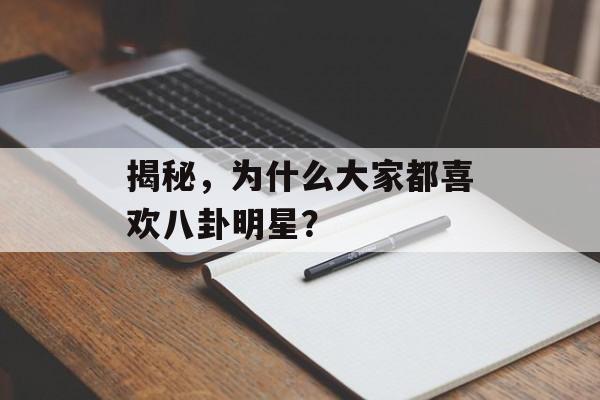 揭秘，为什么大家都喜欢八卦明星？