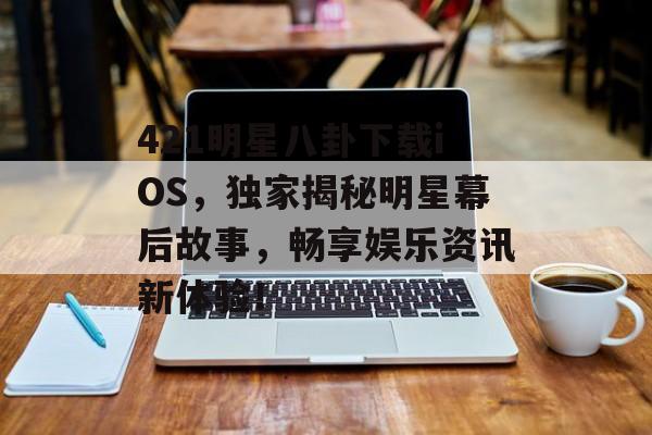 421明星八卦下载iOS，独家揭秘明星幕后故事，畅享娱乐资讯新体验！