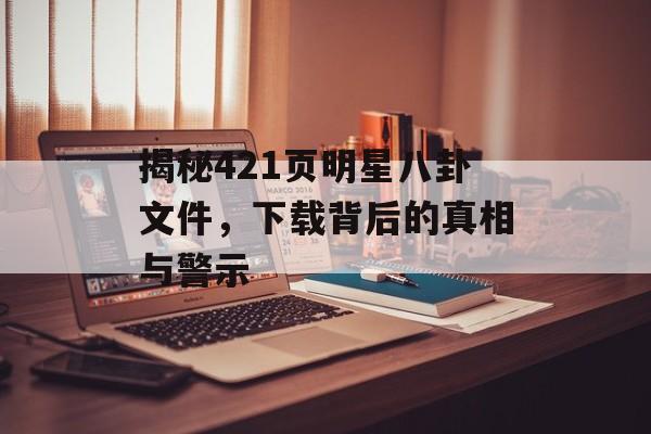 揭秘421页明星八卦文件，下载背后的真相与警示