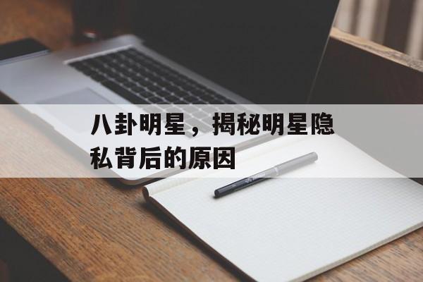 八卦明星，揭秘明星隐私背后的原因