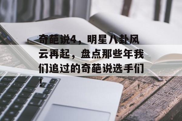 奇葩说4，明星八卦风云再起，盘点那些年我们追过的奇葩说选手们！
