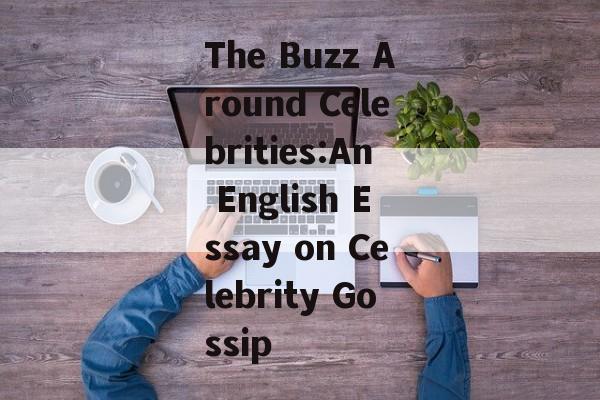 The Buzz Around Celebrities:An English Essay on Celebrity Gossip