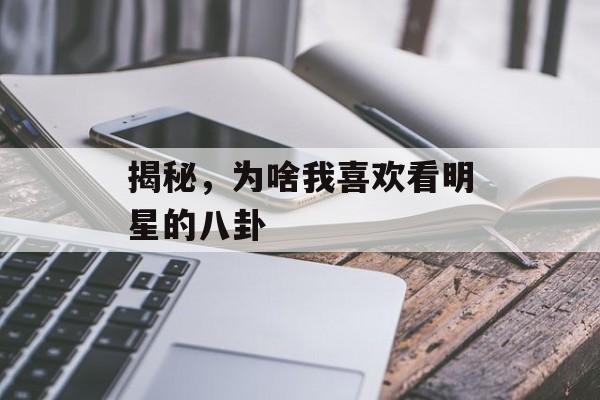 揭秘，为啥我喜欢看明星的八卦