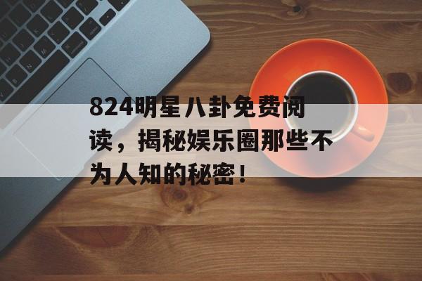 824明星八卦免费阅读，揭秘娱乐圈那些不为人知的秘密！
