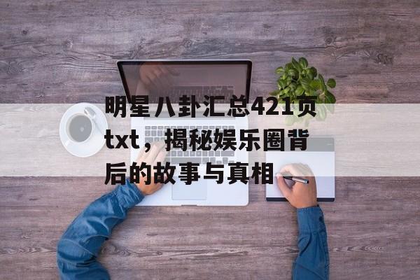 明星八卦汇总421页txt，揭秘娱乐圈背后的故事与真相