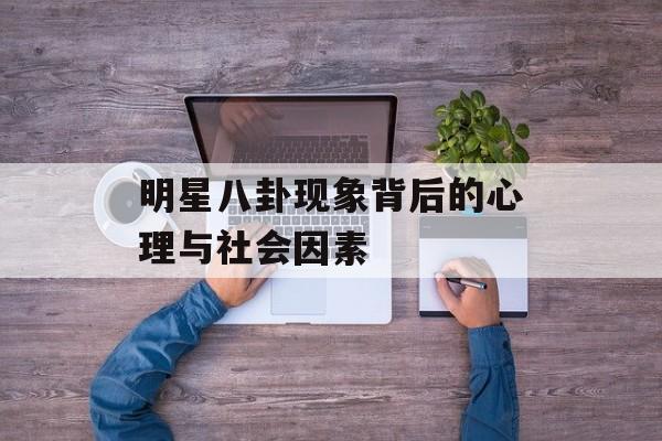 明星八卦现象背后的心理与社会因素