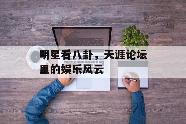 明星看八卦，天涯论坛里的娱乐风云