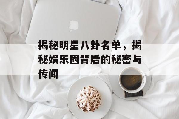 揭秘明星八卦名单，揭秘娱乐圈背后的秘密与传闻