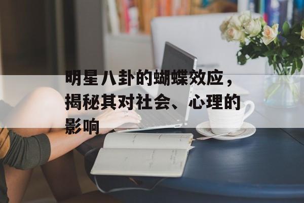 明星八卦的蝴蝶效应，揭秘其对社会、心理的影响