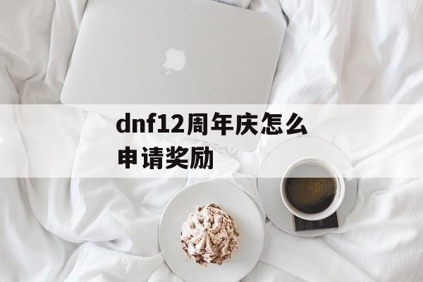dnf12周年庆怎么申请奖励
